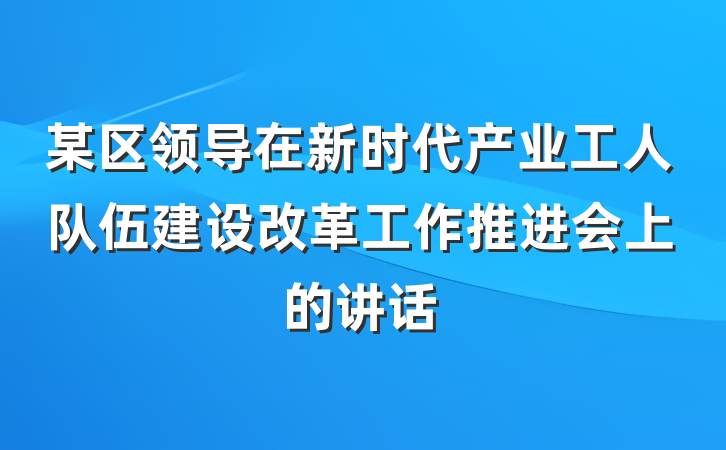 某区领导在新时代产业工人队伍建设改革工作推进会上的讲话