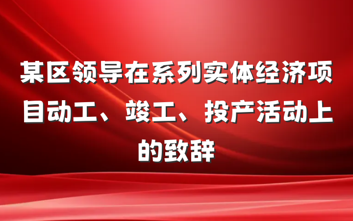 某区领导在系列实体经济项目动工、竣工、投产活动上的致辞