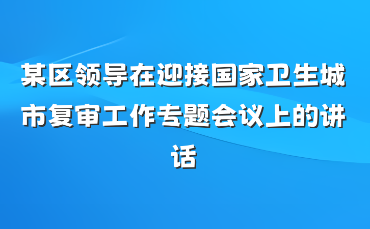 某区领导在迎接国家卫生城市复审工作专题会议上的讲话