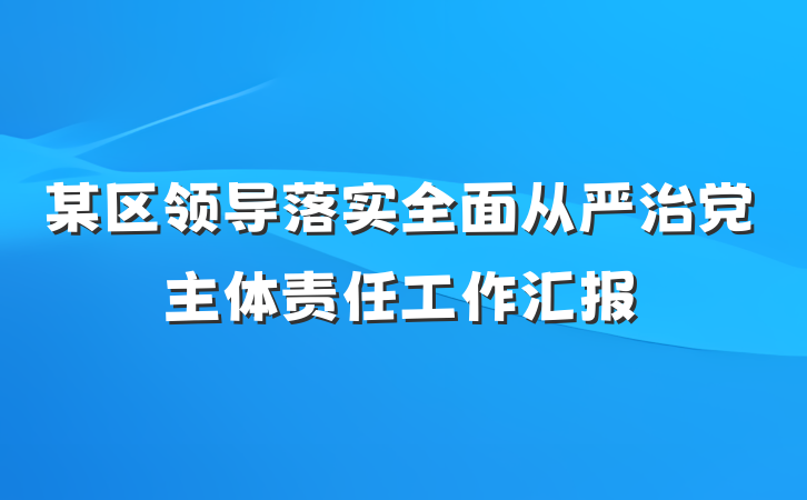 某区领导落实全面从严治党主体责任工作汇报