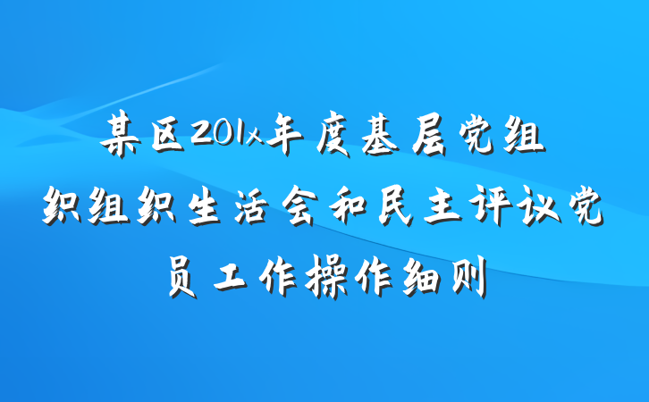 某区201x年度基层党组织组织生活会和民主评议党员工作操作细则