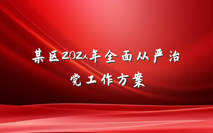 某区202x年全面从严治党工作方案