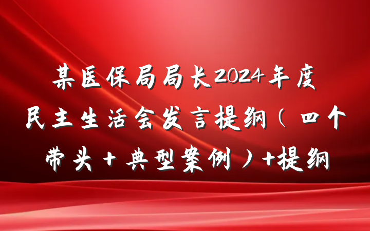 某医保局局长2024年度民主生活会发言提纲（四个带头＋典型案例） 提纲