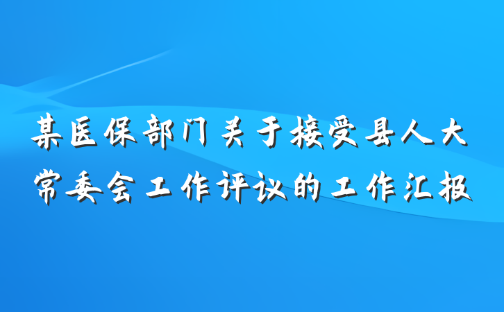 某医保部门关于接受县人大常委会工作评议的工作汇报
