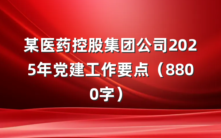 某医药控股集团公司2025年党建工作要点（8800字）
