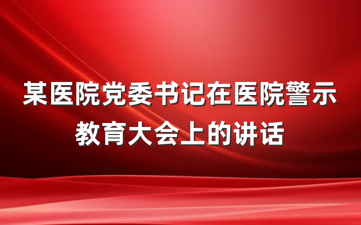某医院党委书记在医院警示教育大会上的讲话