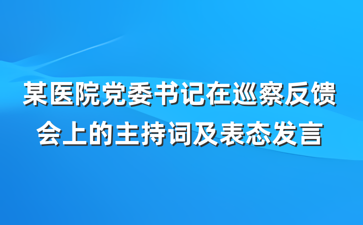 某医院党委书记在巡察反馈会上的主持词及表态发言