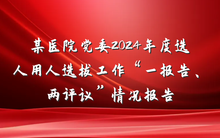 某医院党委2024年度选人用人选拔工作“一报告、两评议”情况报告