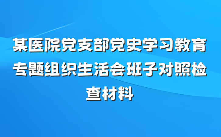 某医院党支部党史学习教育专题组织生活会班子对照检查材料