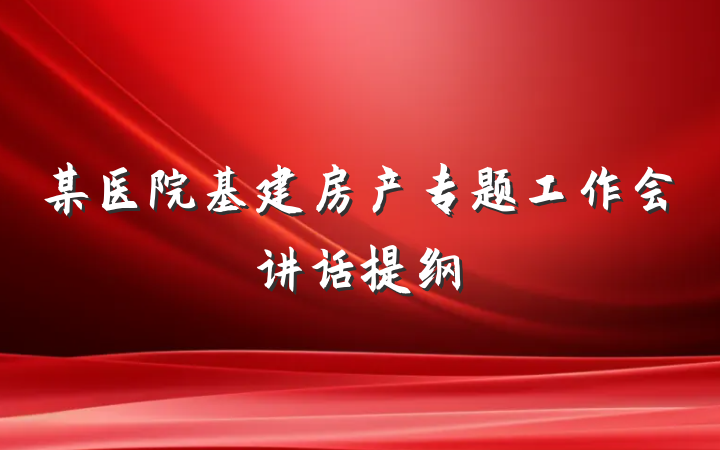 某医院基建房产专题工作会讲话提纲