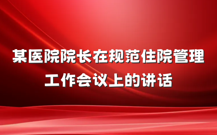 某医院院长在规范住院管理工作会议上的讲话