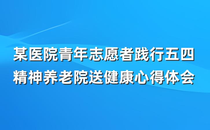 某医院青年志愿者践行五四精神养老院送健康心得体会