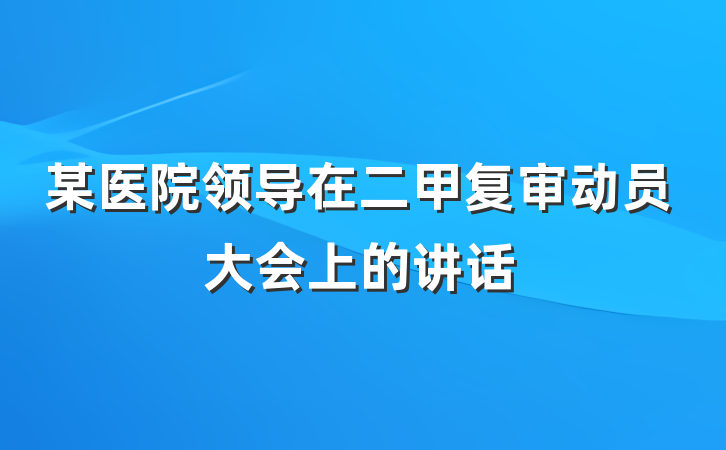 某医院领导在二甲复审动员大会上的讲话