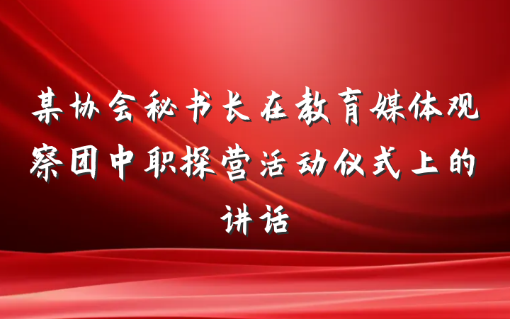 某协会秘书长在教育媒体观察团中职探营活动仪式上的讲话