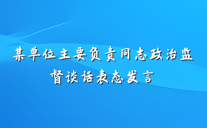某单位主要负责同志政治监督谈话表态发言