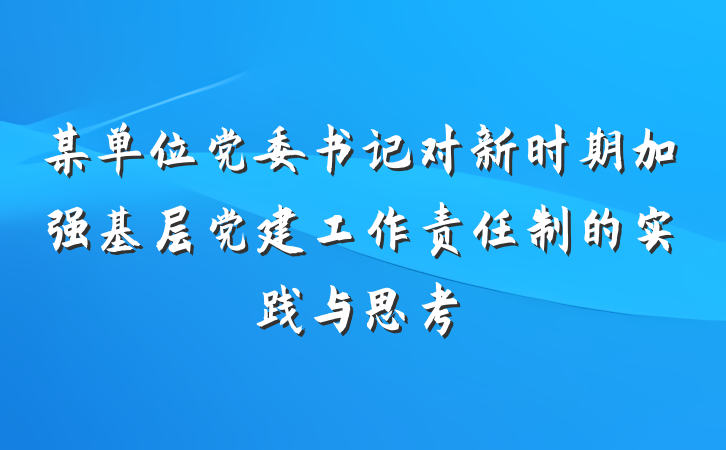 某单位党委书记对新时期加强基层党建工作责任制的实践与思考