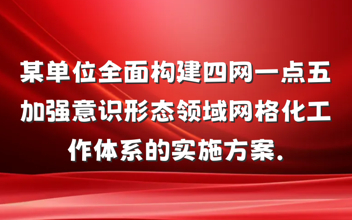 某单位全面构建四网一点五加强意识形态领域网格化工作体系的实施方案.