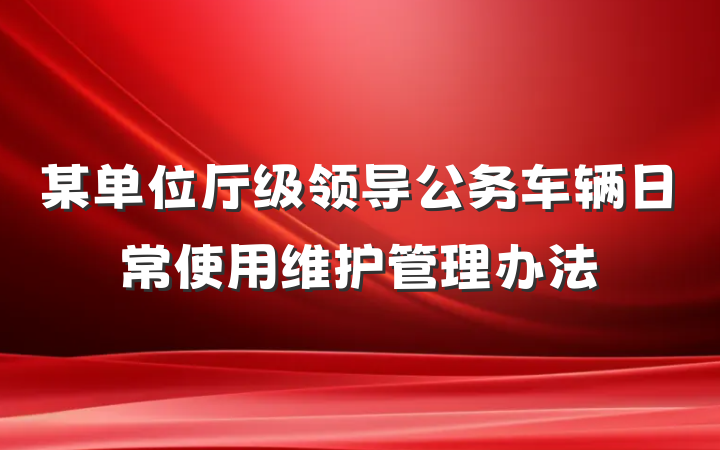 某单位厅级领导公务车辆日常使用维护管理办法