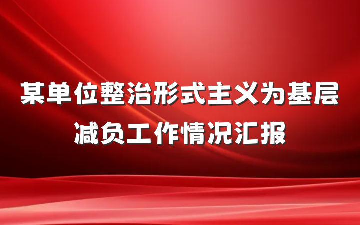 某单位整治形式主义为基层减负工作情况汇报