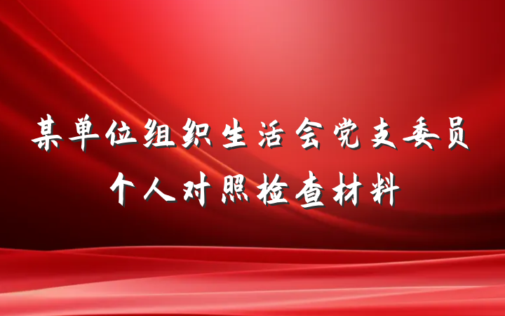 某单位组织生活会党支委员个人对照检查材料