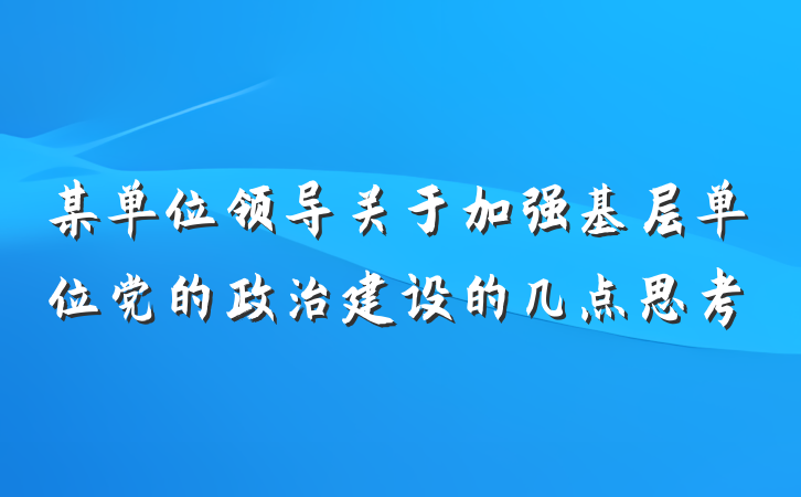 某单位领导关于加强基层单位党的政治建设的几点思考