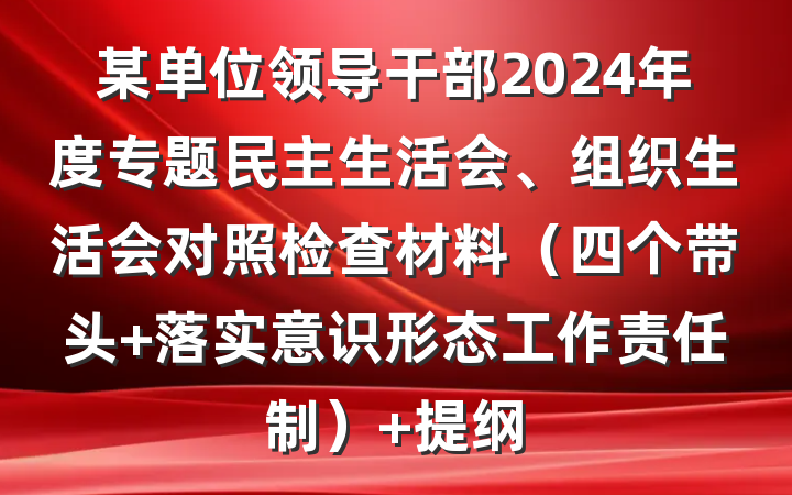 某单位领导干部2024年度专题民主生活会、组织生活会对照检查材料（四个带头 落实意识形态工作责任制） 提纲