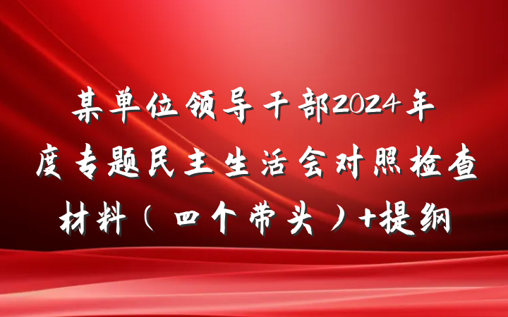 某单位领导干部2024年度专题民主生活会对照检查材料（四个带头） 提纲