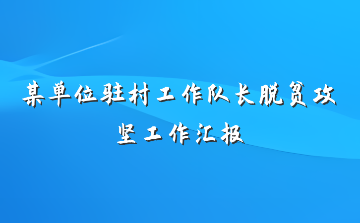 某单位驻村工作队长脱贫攻坚工作汇报