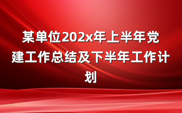 某单位202x年上半年党建工作总结及下半年工作计划