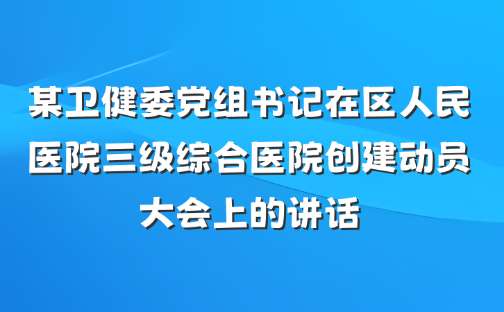 某卫健委党组书记在区人民医院三级综合医院创建动员大会上的讲话