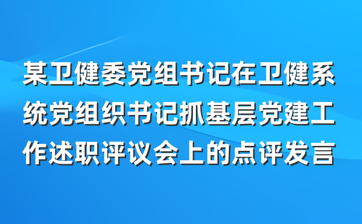 某卫健委党组书记在卫健系统党组织书记抓基层党建工作述职评议会上的点评发言