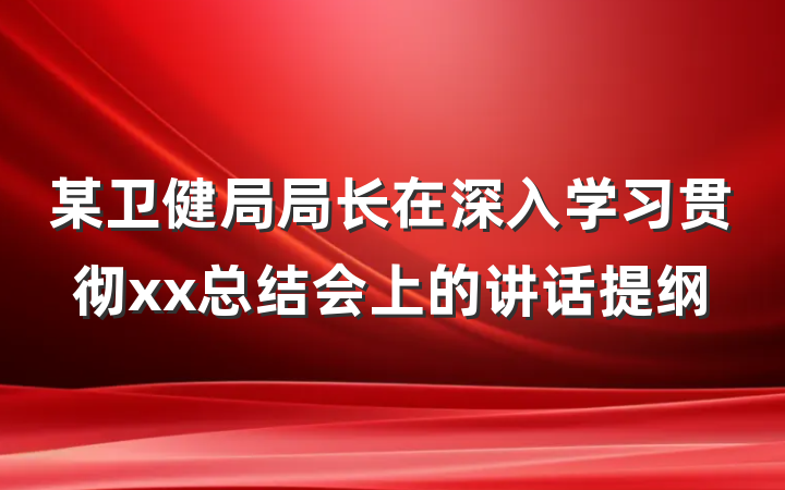 某卫健局局长在深入学习贯彻xx总结会上的讲话提纲