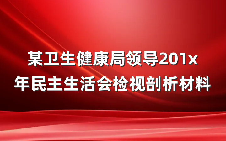某卫生健康局领导201x年民主生活会检视剖析材料