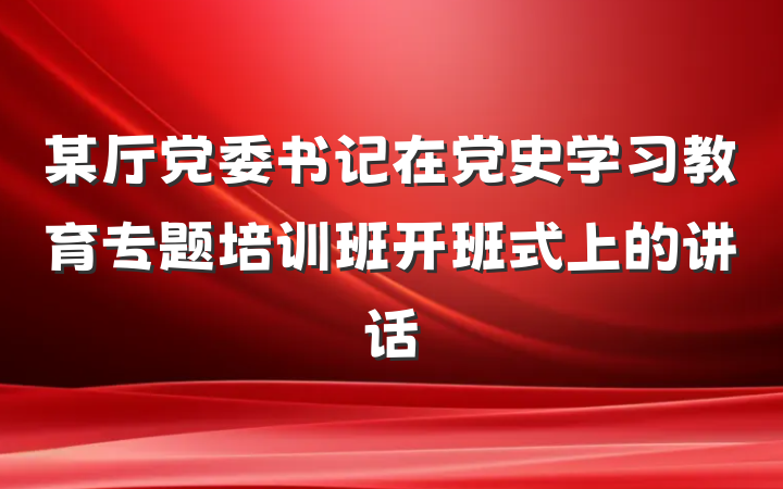 某厅党委书记在党史学习教育专题培训班开班式上的讲话
