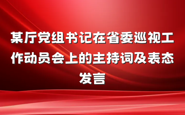 某厅党组书记在省委巡视工作动员会上的主持词及表态发言
