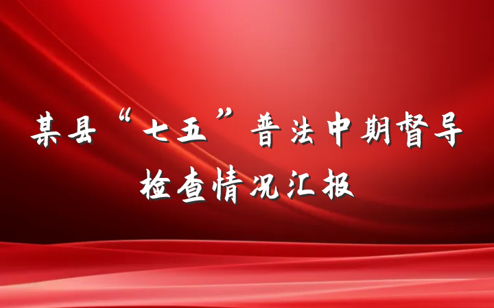 某县“七五”普法中期督导检查情况汇报