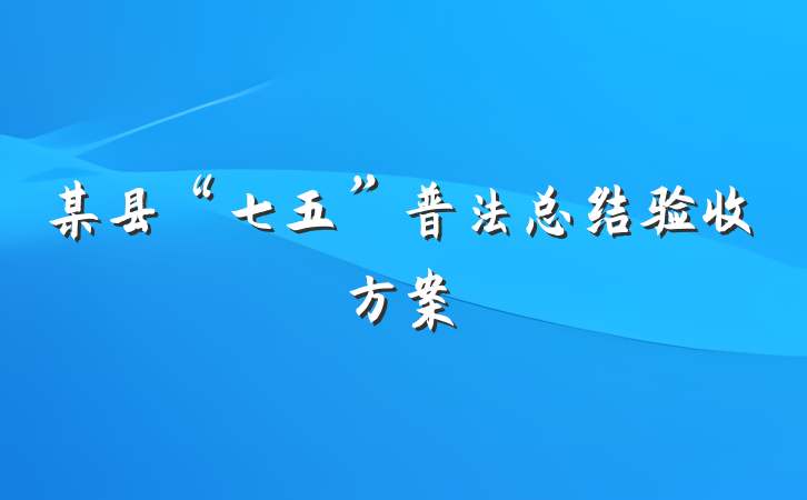 某县“七五”普法总结验收方案