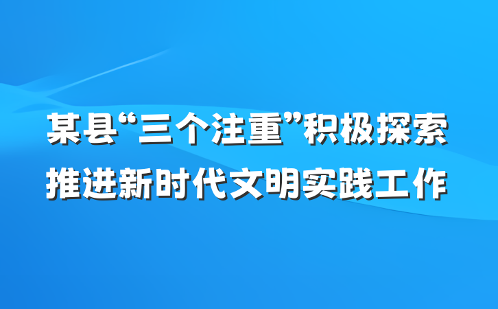 某县“三个注重”积极探索推进新时代文明实践工作