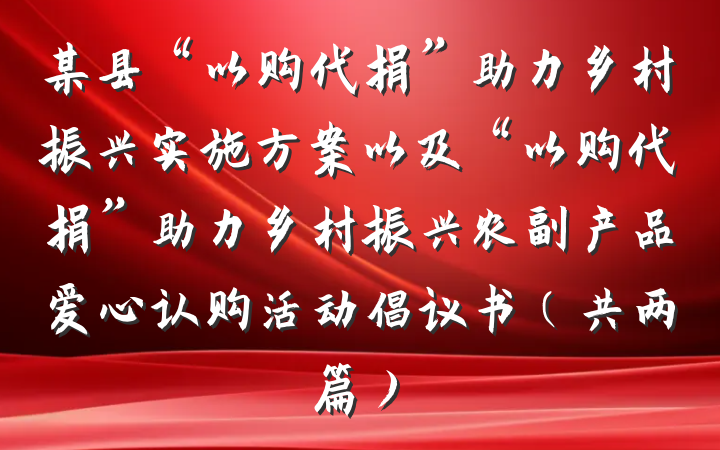 某县“以购代捐”助力乡村振兴实施方案以及“以购代捐”助力乡村振兴农副产品爱心认购活动倡议书（共两篇）