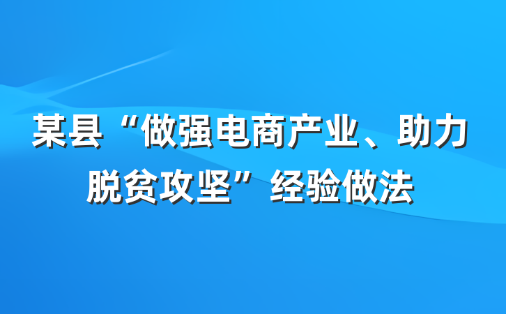 某县“做强电商产业、助力脱贫攻坚”经验做法