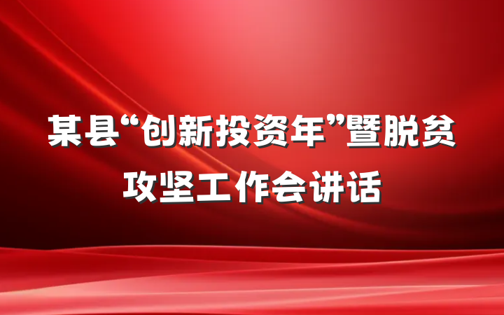 某县“创新投资年”暨脱贫攻坚工作会讲话