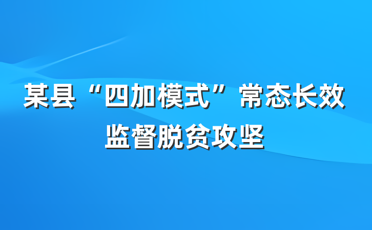 某县“四加模式”常态长效监督脱贫攻坚