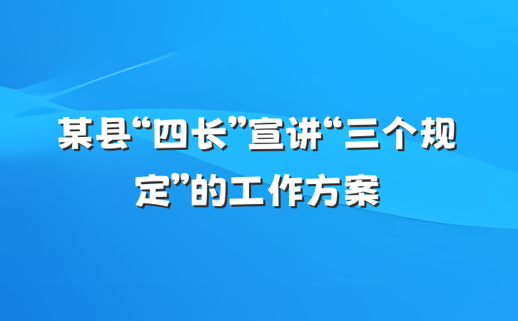 某县“四长”宣讲“三个规定”的工作方案