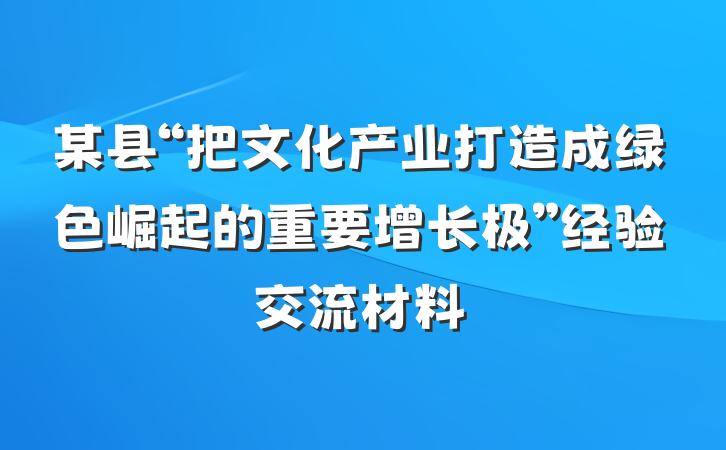 某县“把文化产业打造成绿色崛起的重要增长极”经验交流材料