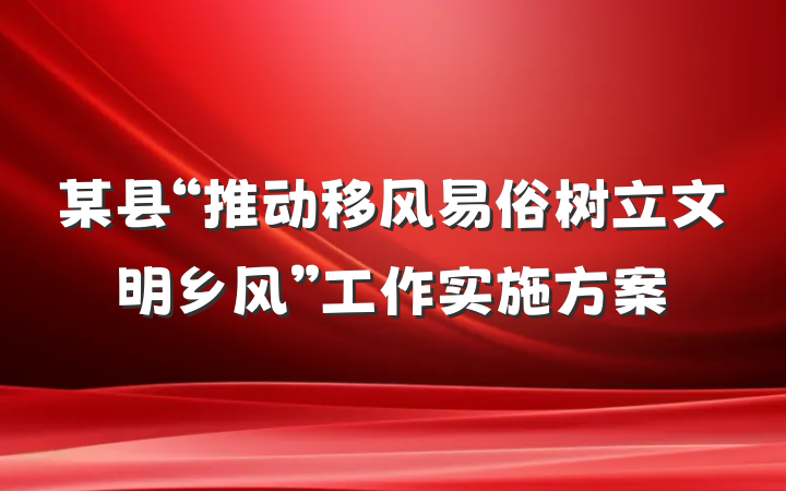 某县“推动移风易俗树立文明乡风”工作实施方案