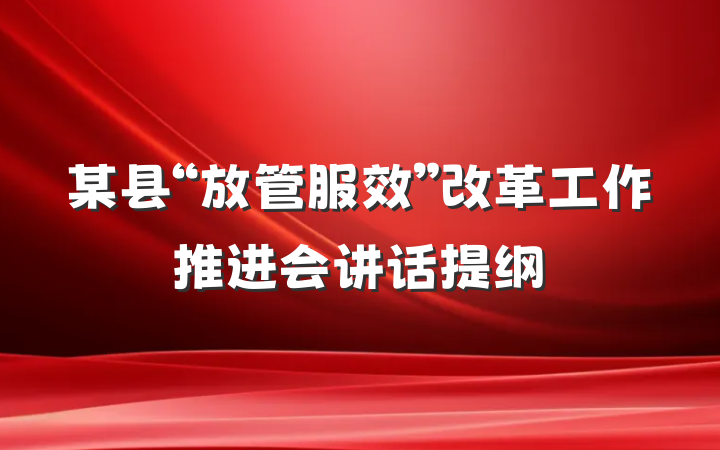 某县“放管服效”改革工作推进会讲话提纲
