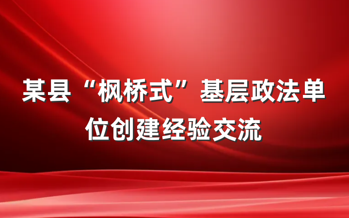 某县“枫桥式”基层政法单位创建经验交流