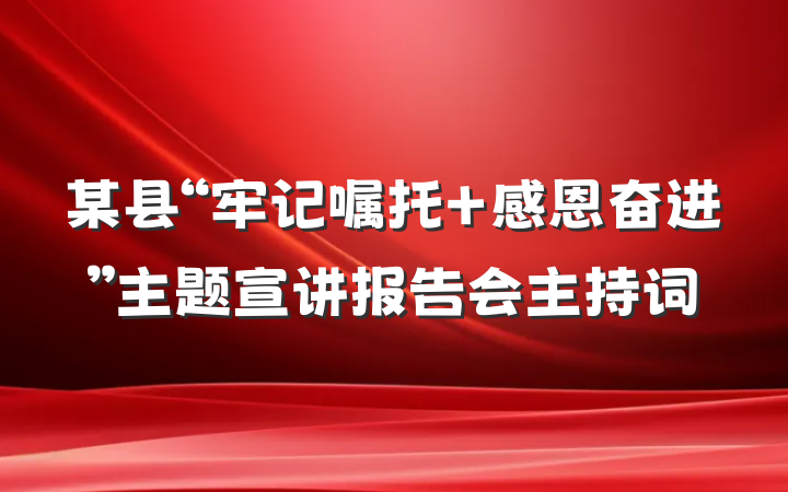 某县“牢记嘱托 感恩奋进”主题宣讲报告会主持词