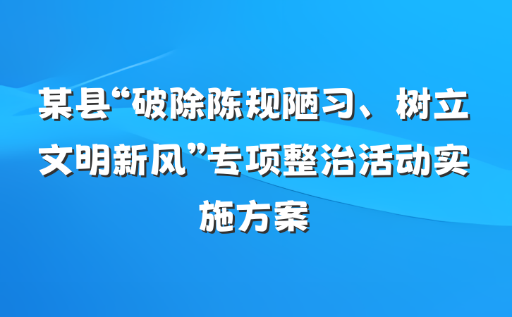 某县“破除陈规陋习、树立文明新风”专项整治活动实施方案
