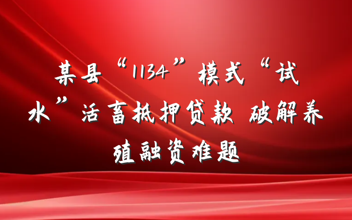 某县“1134”模式“试水”活畜抵押贷款　破解养殖融资难题